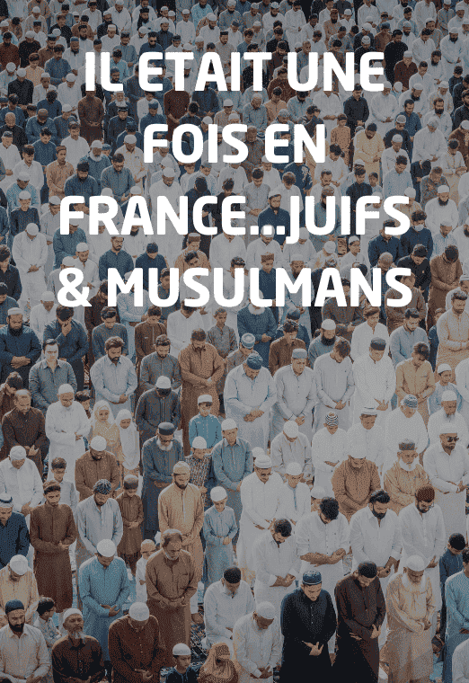 IL ETAIT UNE FOIS EN FRANCE...JUIFS & MUSULMANS